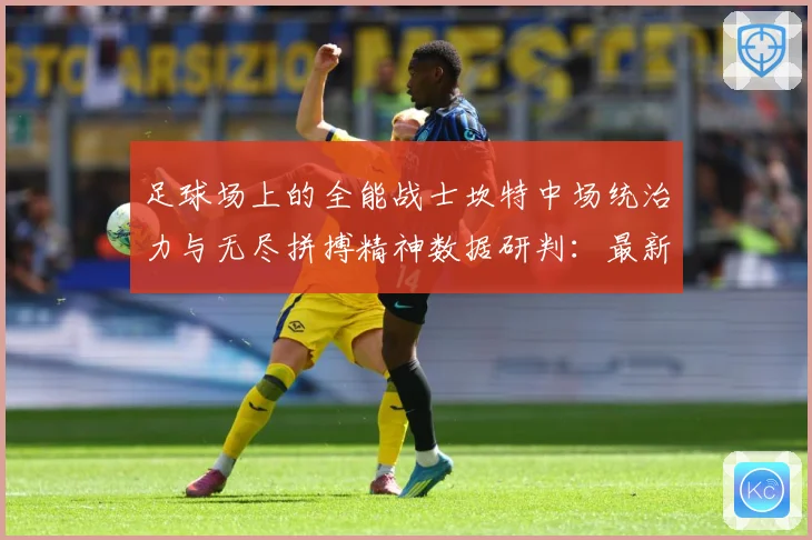 足球场上的全能战士坎特中场统治力与无尽拼搏精神数据研判：最新赛事动态与深度分析