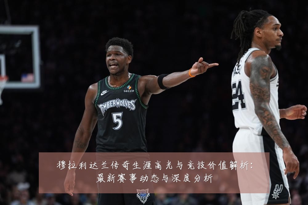 穆拉利达兰传奇生涯高光与竞技价值解析：最新赛事动态与深度分析