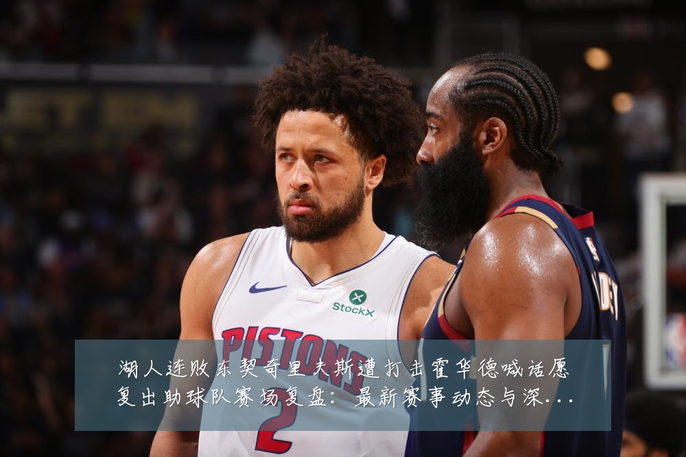 湖人连败东契奇里夫斯遭打击霍华德喊话愿复出助球队赛场复盘：最新赛事动态与深度分析