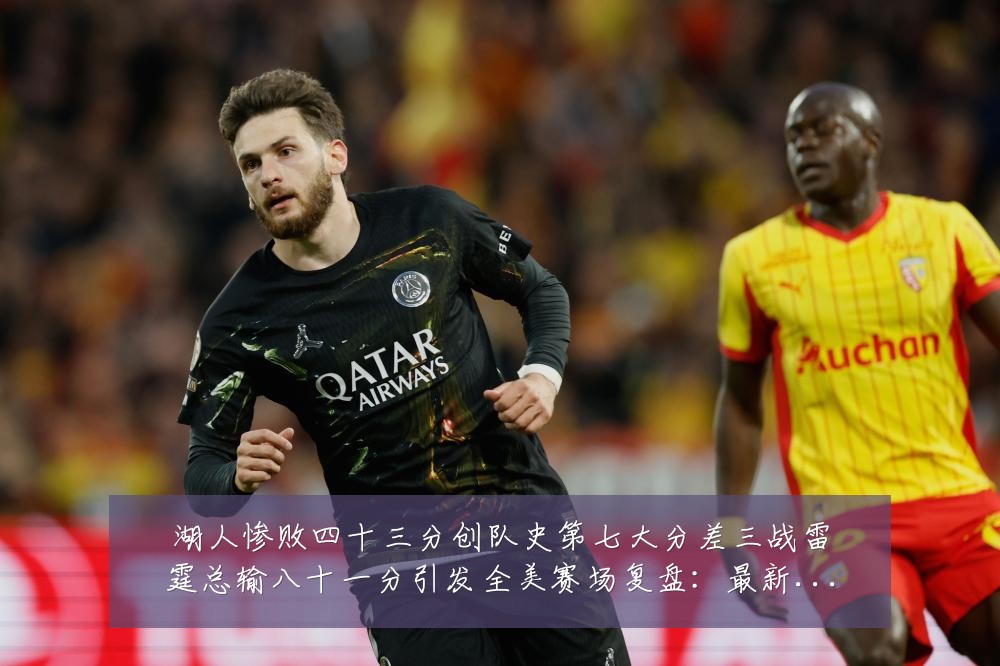 湖人惨败四十三分创队史第七大分差三战雷霆总输八十一分引发全美赛场复盘：最新赛事动态与深度分析