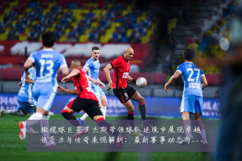 橄榄球巨星罗杰斯带领球队逆境中展现卓越领导力与传奇表现解析：最新赛事动态与深度分析