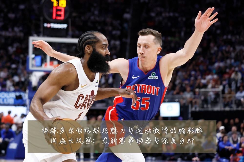 棒球多尔领略球场魅力与运动激情的精彩瞬间成长观察:最新赛事动态与深度分析